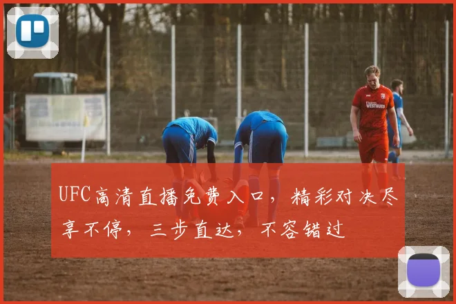 UFC高清直播免费入口，精彩对决尽享不停，三步直达，不容错过