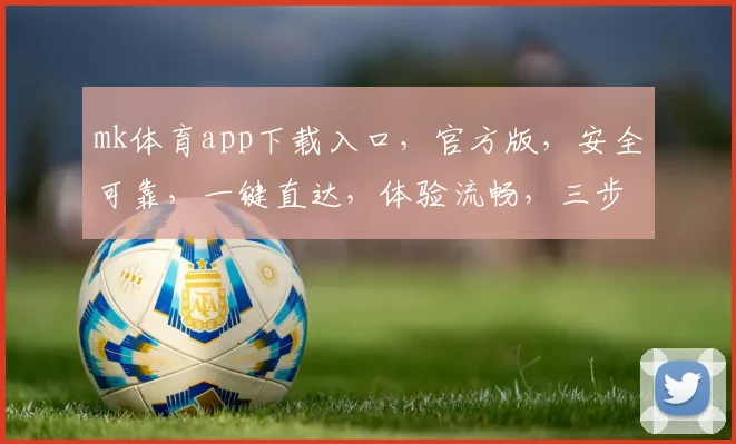 mk体育app下载入口，官方版，安全可靠，一键直达，体验流畅，三步完成