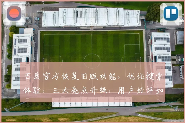 百度官方恢复旧版功能，优化搜索体验，三大亮点升级，用户好评如潮，不容错过