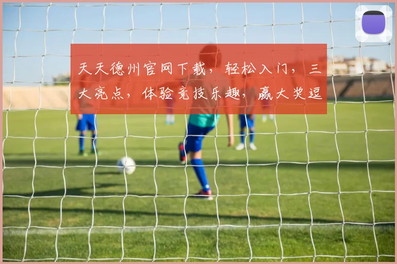 天天德州官网下载，轻松入门，三大亮点，体验竞技乐趣，赢大奖逗翻天