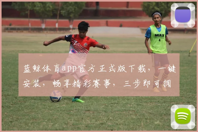蓝鲸体育app官方正式版下载，一键安装，畅享精彩赛事，三步即可拥有，体验非凡