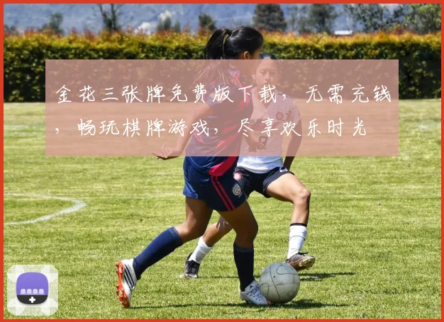 金花三张牌免费版下载，无需充钱，畅玩棋牌游戏，尽享欢乐时光