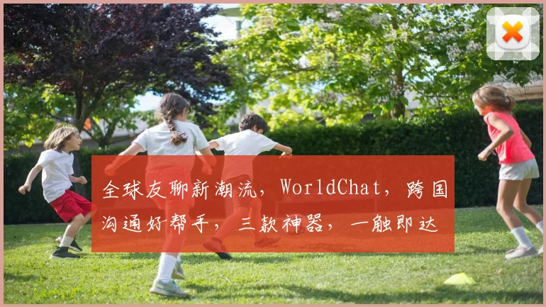 全球友聊新潮流，WorldChat，跨国沟通好帮手，三款神器，一触即达