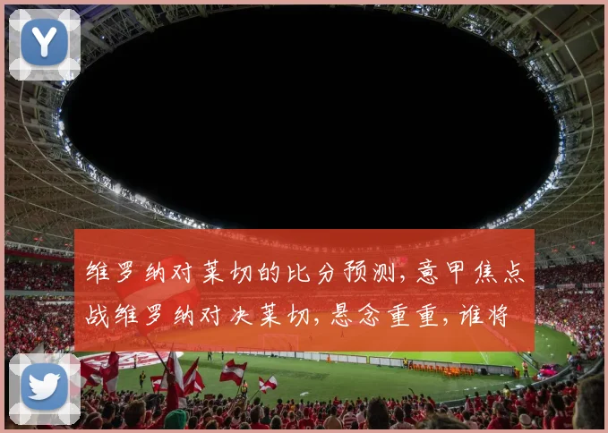 维罗纳对莱切的比分预测,意甲焦点战维罗纳对决莱切,悬念重重,谁将笑到最后