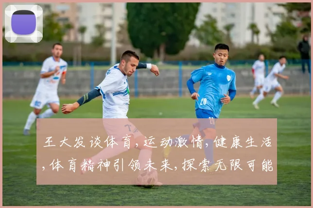 王大发谈体育,运动激情,健康生活,体育精神引领未来,探索无限可能。
