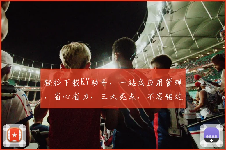 轻松下载KY助手，一站式应用管理，省心省力，三大亮点，不容错过，快来体验