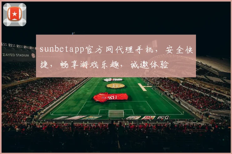 sunbetapp官方网代理手机，安全快捷，畅享游戏乐趣，诚邀体验