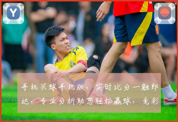 手机买球手机版，实时比分一触即达，专业分析助您轻松赢球，竞彩推荐不容错过